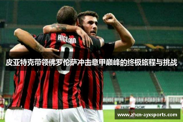 皮亚特克带领佛罗伦萨冲击意甲巅峰的终极旅程与挑战