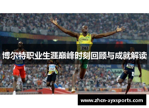 博尔特职业生涯巅峰时刻回顾与成就解读