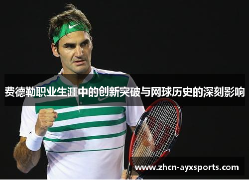 费德勒职业生涯中的创新突破与网球历史的深刻影响