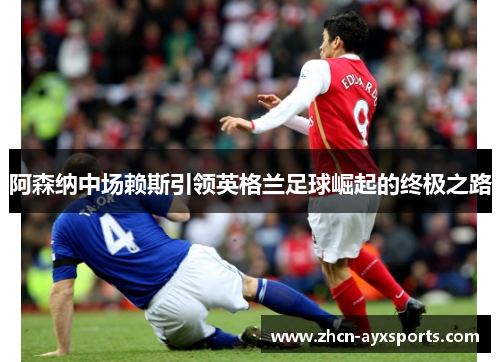 阿森纳中场赖斯引领英格兰足球崛起的终极之路