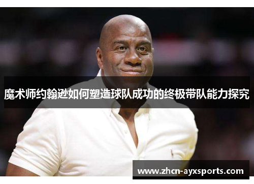 魔术师约翰逊如何塑造球队成功的终极带队能力探究