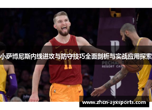 小萨博尼斯内线进攻与防守技巧全面剖析与实战应用探索