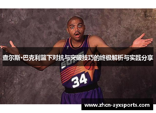 查尔斯·巴克利篮下对抗与突破技巧的终极解析与实践分享