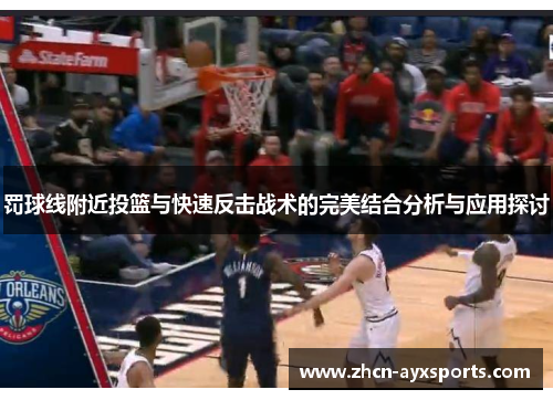 罚球线附近投篮与快速反击战术的完美结合分析与应用探讨
