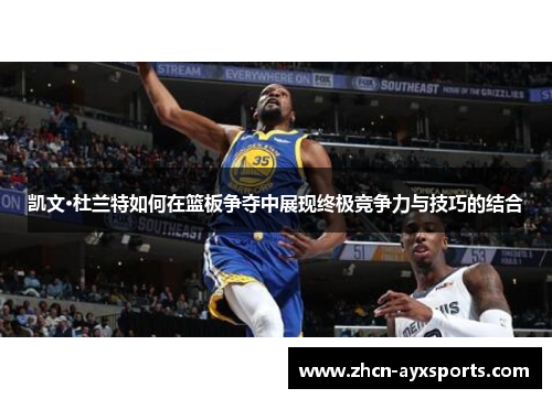 凯文·杜兰特如何在篮板争夺中展现终极竞争力与技巧的结合