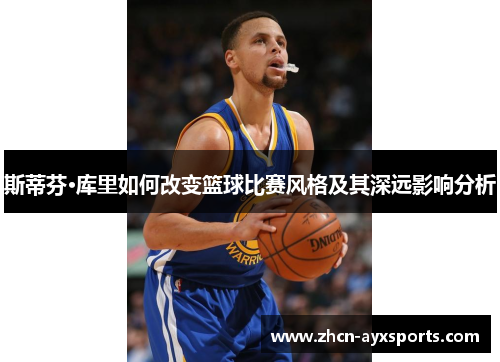 斯蒂芬·库里如何改变篮球比赛风格及其深远影响分析