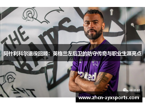 阿什利科尔退役回顾：英格兰左后卫的防守传奇与职业生涯亮点
