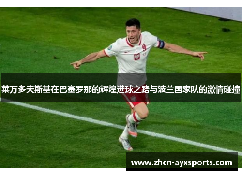 莱万多夫斯基在巴塞罗那的辉煌进球之路与波兰国家队的激情碰撞