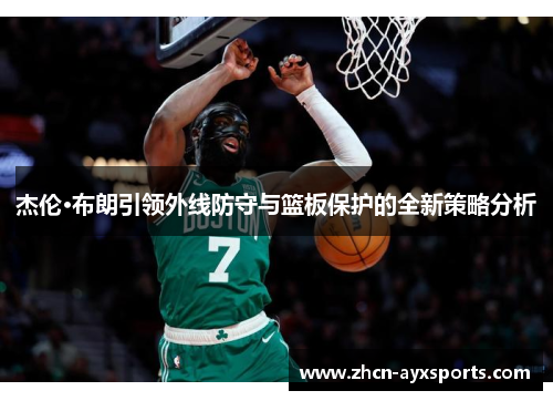 杰伦·布朗引领外线防守与篮板保护的全新策略分析