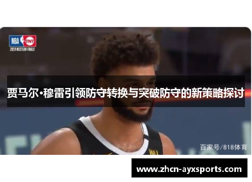 贾马尔·穆雷引领防守转换与突破防守的新策略探讨