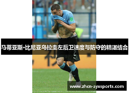 马蒂亚斯·比尼亚乌拉圭左后卫速度与防守的精湛结合