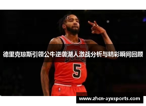 德里克琼斯引领公牛逆袭湖人激战分析与精彩瞬间回顾