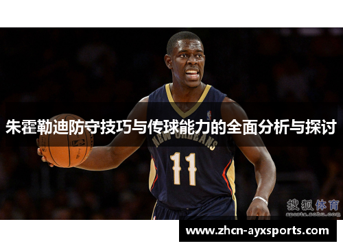 朱霍勒迪防守技巧与传球能力的全面分析与探讨