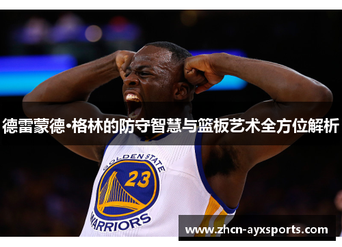 德雷蒙德·格林的防守智慧与篮板艺术全方位解析