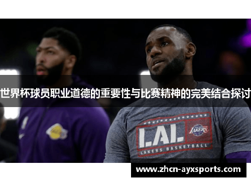 世界杯球员职业道德的重要性与比赛精神的完美结合探讨