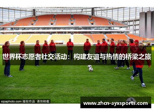 世界杯志愿者社交活动：构建友谊与热情的桥梁之旅