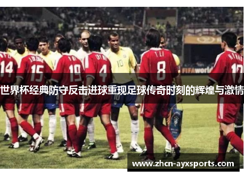 世界杯经典防守反击进球重现足球传奇时刻的辉煌与激情