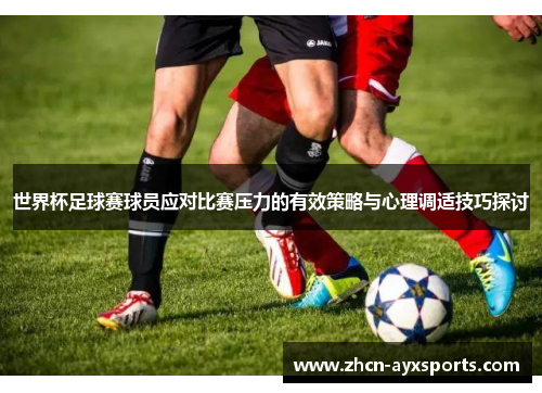 世界杯足球赛球员应对比赛压力的有效策略与心理调适技巧探讨