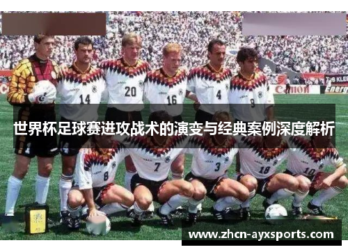 世界杯足球赛进攻战术的演变与经典案例深度解析