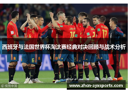 西班牙与法国世界杯淘汰赛经典对决回顾与战术分析
