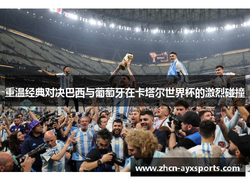 重温经典对决巴西与葡萄牙在卡塔尔世界杯的激烈碰撞