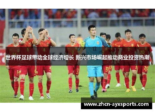 世界杯足球带动全球经济增长 新兴市场崛起推动商业投资热潮