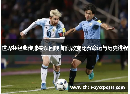 世界杯经典传球失误回顾 如何改变比赛命运与历史进程