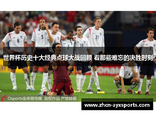 世界杯历史十大经典点球大战回顾 看那些难忘的决胜时刻
