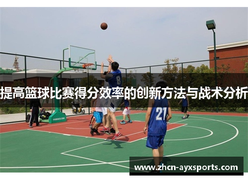 提高篮球比赛得分效率的创新方法与战术分析