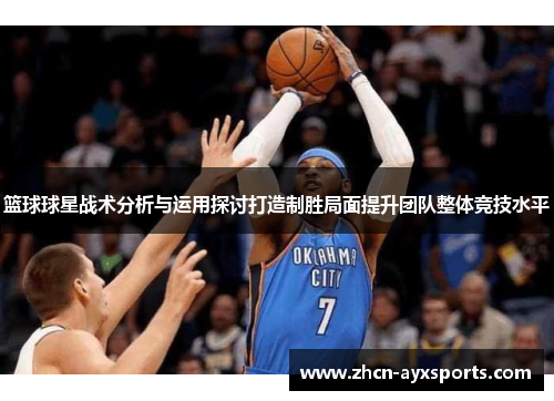 篮球球星战术分析与运用探讨打造制胜局面提升团队整体竞技水平