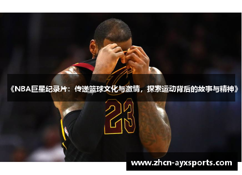 《NBA巨星纪录片：传递篮球文化与激情，探索运动背后的故事与精神》