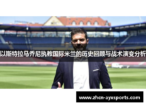 以斯特拉马乔尼执教国际米兰的历史回顾与战术演变分析