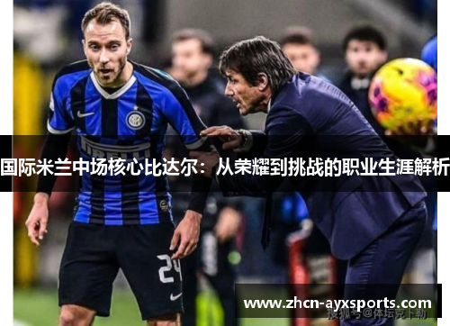 国际米兰中场核心比达尔：从荣耀到挑战的职业生涯解析