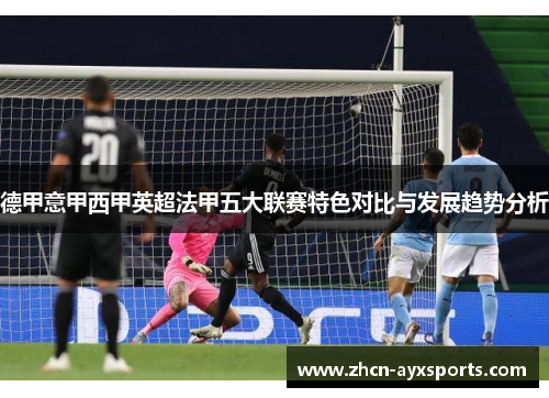 德甲意甲西甲英超法甲五大联赛特色对比与发展趋势分析