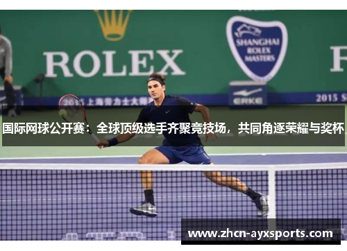 国际网球公开赛：全球顶级选手齐聚竞技场，共同角逐荣耀与奖杯