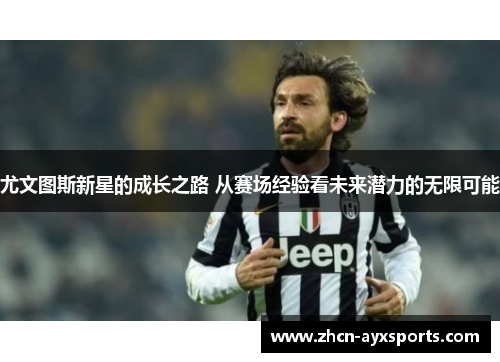 尤文图斯新星的成长之路 从赛场经验看未来潜力的无限可能