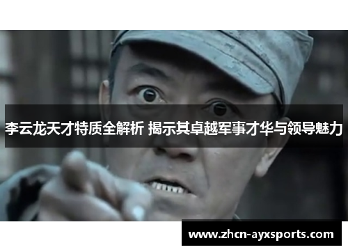 李云龙天才特质全解析 揭示其卓越军事才华与领导魅力
