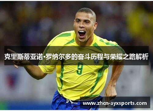 克里斯蒂亚诺·罗纳尔多的奋斗历程与荣耀之路解析