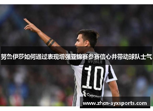 努鲁伊莎如何通过表现增强亚锦赛参赛信心并带动球队士气