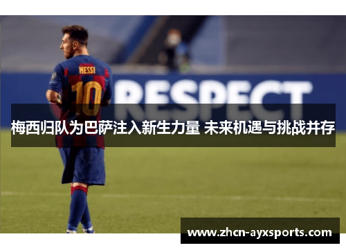 梅西归队为巴萨注入新生力量 未来机遇与挑战并存
