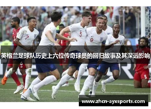 英格兰足球队历史上六位传奇球员的回归故事及其深远影响