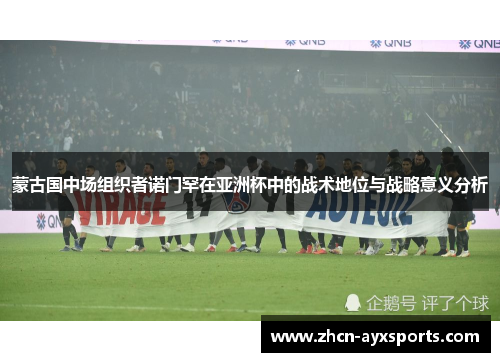 蒙古国中场组织者诺门罕在亚洲杯中的战术地位与战略意义分析