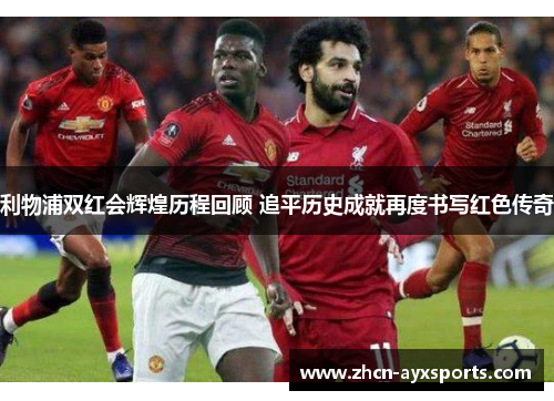利物浦双红会辉煌历程回顾 追平历史成就再度书写红色传奇