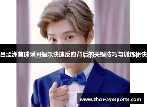 吕孟洲首球瞬间揭示快速反应背后的关键技巧与训练秘诀