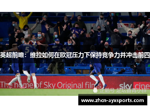 英超前瞻：维拉如何在欧冠压力下保持竞争力并冲击前四