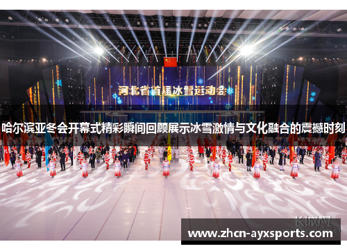 哈尔滨亚冬会开幕式精彩瞬间回顾展示冰雪激情与文化融合的震撼时刻