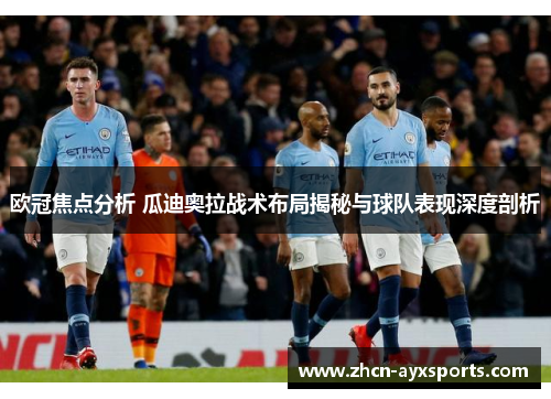 欧冠焦点分析 瓜迪奥拉战术布局揭秘与球队表现深度剖析