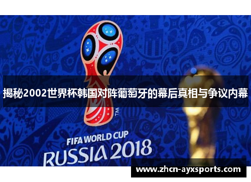 揭秘2002世界杯韩国对阵葡萄牙的幕后真相与争议内幕
