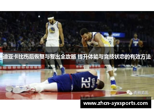 迪亚卡比伤后恢复与复出全攻略 提升体能与竞技状态的有效方法