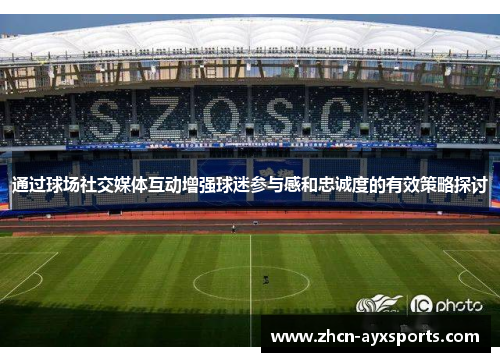 通过球场社交媒体互动增强球迷参与感和忠诚度的有效策略探讨